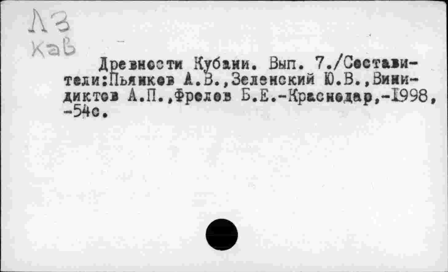 ﻿Древности Кубаки. Вып. 7./Составители :Пьямков А.о.»Зеленский Ю.В.,Виии-диктов А.П.»Фролов Б.Е.-Краснодар»-1998, -54с.